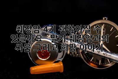 췌장암 4기, 괜찮아질 수 있을까요? 😭  말기 췌장암과의 싸움, 그리고 희망 이야기