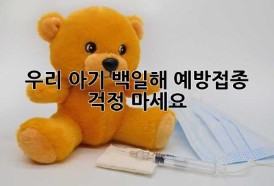 우리 아기, 백일해 예방접종, 걱정 마세요!