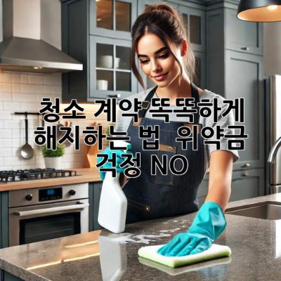 청소 계약, 똑똑하게 해지하는 법 🧹 위약금 걱정 NO!