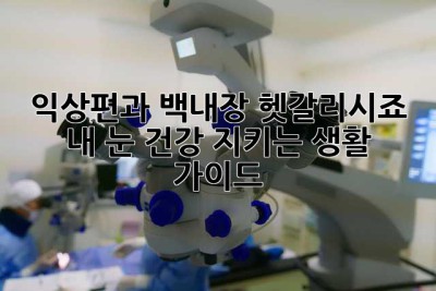 익상편과 백내장, 헷갈리시죠?  내 눈 건강 지키는 생활 가이드