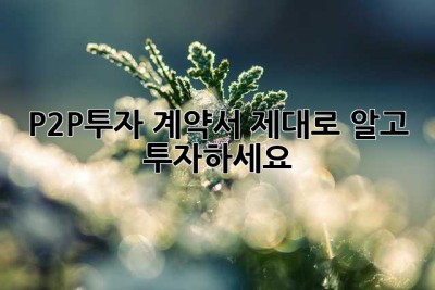 P2P투자 계약서, 제대로 알고 투자하세요!