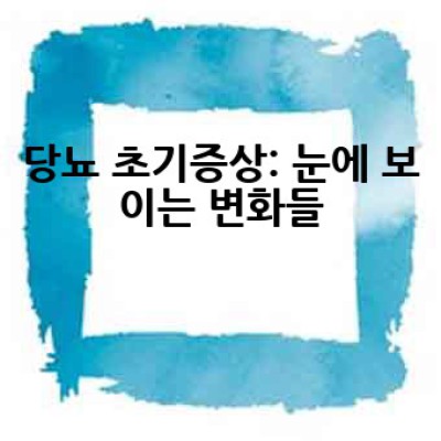 당뇨 초기증상은 어떻게 알 수 있을까요? 놓치지 말아야 할 중요한 신호들