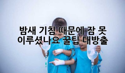 밤새 기침 때문에 잠 못 이루셨나요? 꿀팁 대방출!