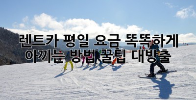 🚗 렌트카 평일 요금, 똑똑하게 아끼는 방법! 꿀팁 대방출 🍯