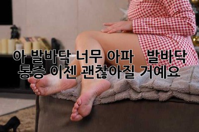 아, 발바닥 너무 아파! 😭  발바닥 통증, 이젠 괜찮아질 거예요.