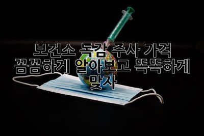 보건소 독감 주사 가격, 꼼꼼하게 알아보고 똑똑하게 맞자!