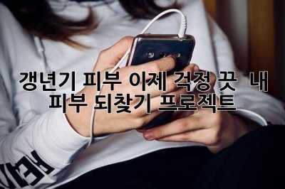 갱년기 피부, 이제 걱정 끗! ✨ 내 피부 되찾기 프로젝트