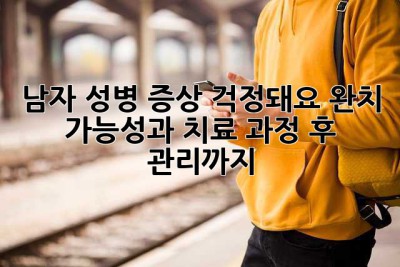 남자, 성병 증상 걱정돼요? 완치 가능성과 치료 과정, 후 관리까지!